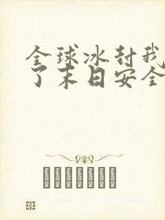 全球冰封我打造了末日安全屋txt免费下载