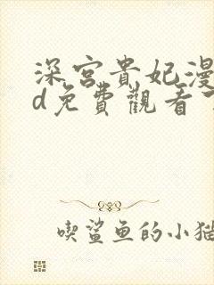 深宫贵妃漫画3d免费观看下拉式