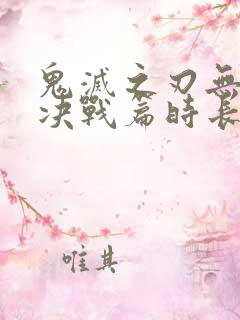 鬼灭之刃无限城决战篇时长