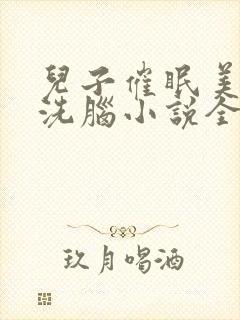 儿子催眠美母的洗脑小说全文