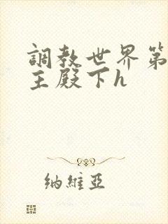 调教世界第一公主殿下h