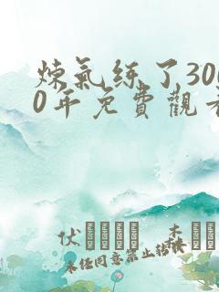 炼气练了3000年免费观看动漫