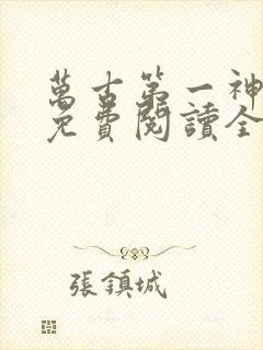 万古第一神小说免费阅读全文无删减