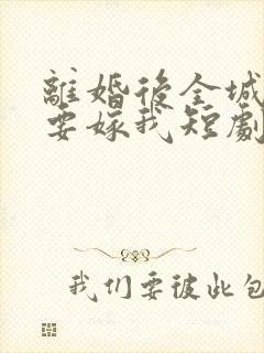 离婚后全城千金要嫁我短剧免费观看