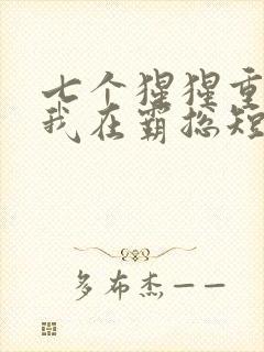 七个猩猩重生之我在霸总短剧当保姆