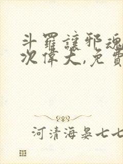 斗罗让邪魂师再次伟大,免费阅读