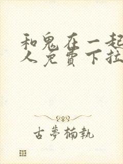 和鬼在一起的男人免费下拉式漫画