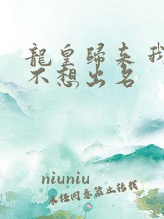 龙皇归来 我真不想出名