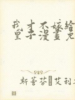 我才不嫁给反派皇子漫画免费下拉式