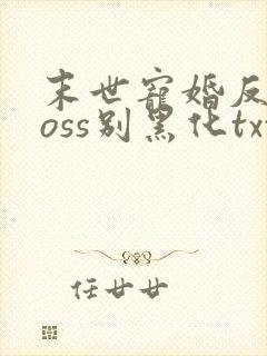 末世宠婚反派boss别黑化txt下载