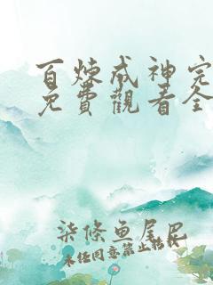 百炼成神完整版免费观看全集动漫