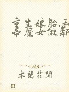 重生娘胎,和女帝魔女做邻居txt下载
