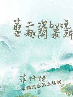 第二次by晚月笔趣阁最新章节免费阅读