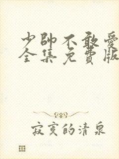 少帅不敢爱短剧全集免费版