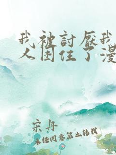 我被讨厌我的男人困住了漫画完整版