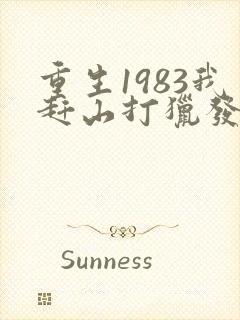 重生1983我赶山打猎发家致富免费
