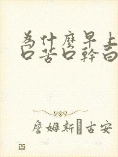 为什么早上醒来口苦口干白天不苦