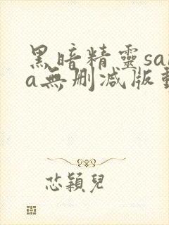 黑暗精灵sana无删减版动漫