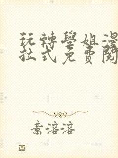 玩转学姐漫画下拉式免费阅读