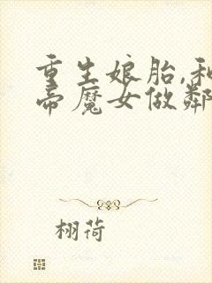重生娘胎,和女帝魔女做邻居叶辰