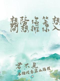 想陪你笑想和你闹想拥你入我怀抱