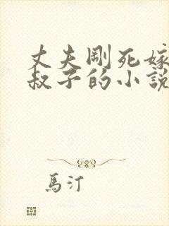 丈夫刚死嫁给小叔子的小说