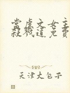 当虐文女主修了杀戮道免费看