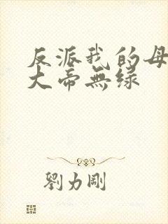 反派我的母亲是大帝无绿