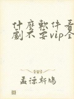 什么软件看电视剧不要vip全部免费