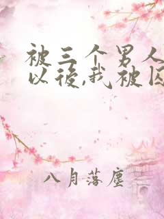 被三个男人看上以后,我被囚禁了》