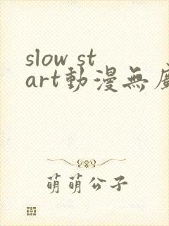 slow start动漫无广告