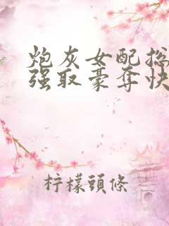 炮灰女配总在被强取豪夺快穿章节