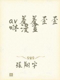 av羞羞歪歪嘿咻漫画