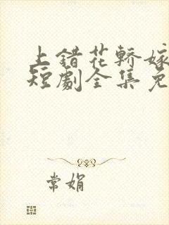 上错花轿嫁王爷短剧全集免费播放