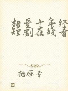 相爱十年终成空短剧在线看