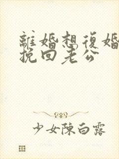 离婚想复婚怎么挽回老公