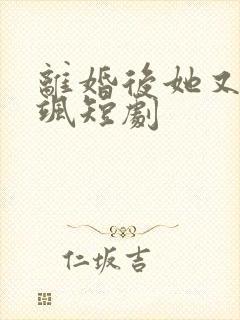 离婚后她又美又飒短剧