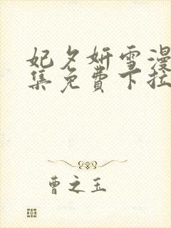 妃夕妍雪漫画全集免费下拉式