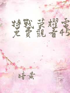 特战荣耀电视剧免费观看45集