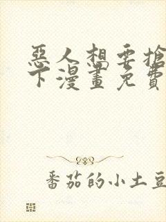 恶人想要抢救一下漫画免费下拉式阅读