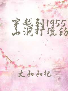 穿越到1955山洞打猎的小说推荐