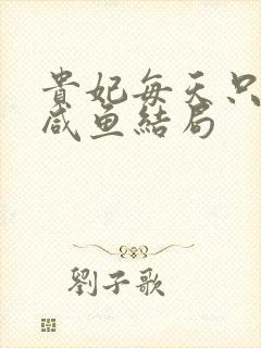 贵妃每天只想当咸鱼结局