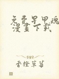 免费星甲魂将传 漫画下载