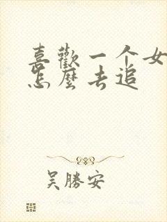 喜欢一个女孩子怎么去追