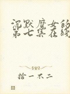 沉默魔女的秘密第七集在线观看