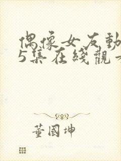 偶像女友动漫第5集在线观看