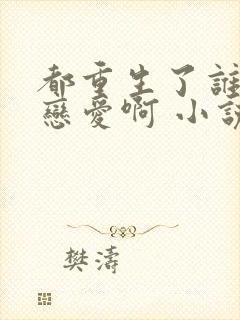 都重生了谁还谈恋爱啊 小说