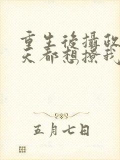 重生后摄政王每天都想撩我