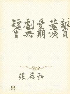 短剧爱若离去后会无期演员表