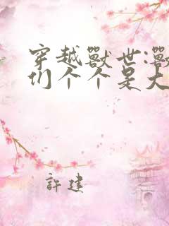 穿越兽世:兽夫们个个是大佬,被宠坏了